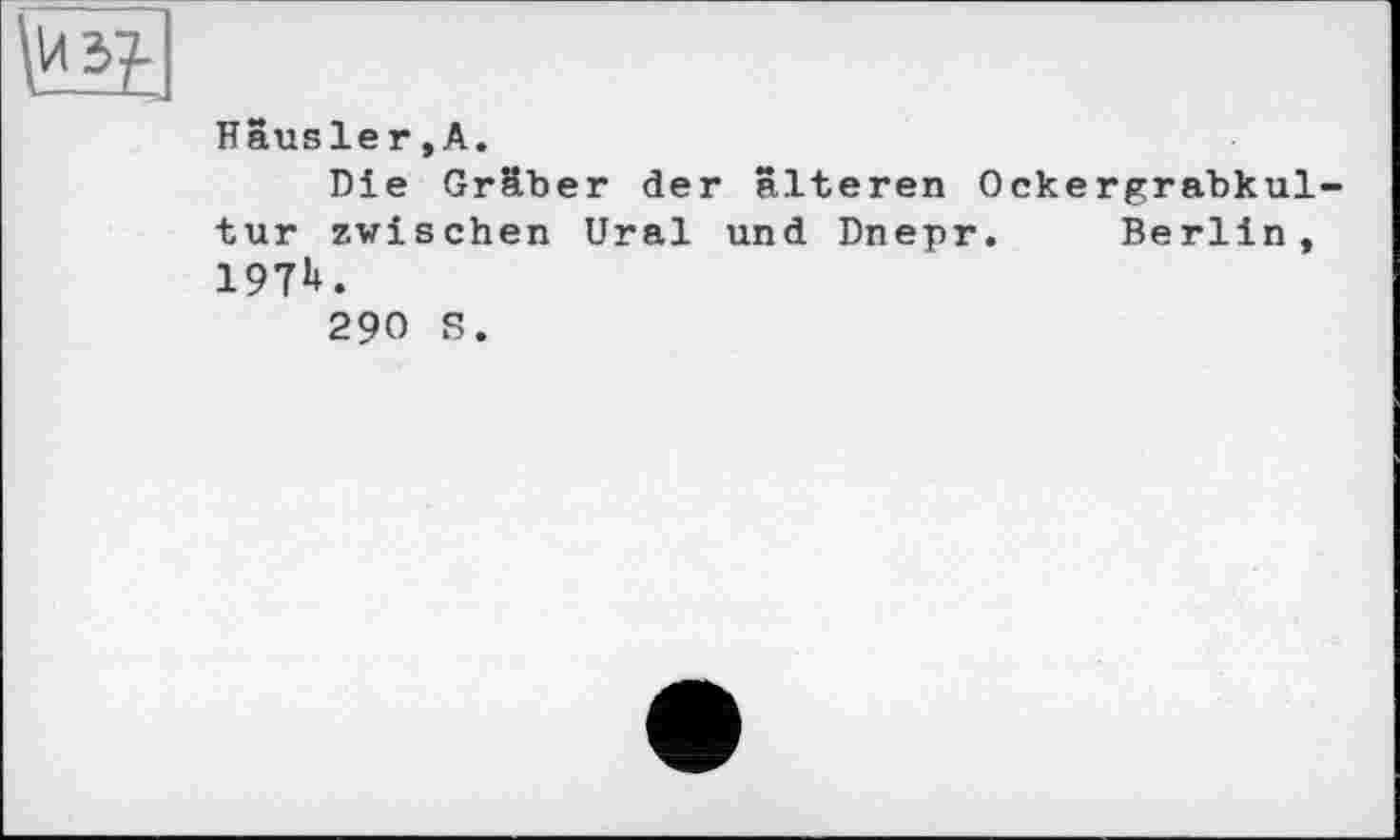 ﻿Häusler,А.
Die Gräber der älteren Ockergrabkul tur zwischen Ural und Dnepr. Berlin, 197b.
290 S.